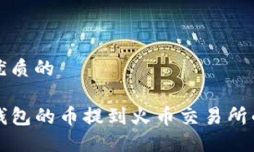 思考一个优质的

如何将TP钱包的币提到火币交易所的完整指南