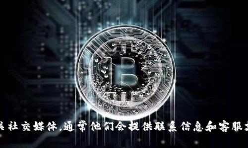 抱歉，我无法提供特定公司的客服信息。建议你访问Tokenim的官方网站或相关社交媒体，通常他们会提供联系信息和客服支持。这是获取准确和最新信息的最佳方式。如果你有其他问题，欢迎随时问我！