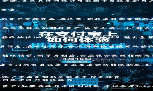 在Tokenim平台转出资产的流程可以分为几个主要步骤。虽然具体的操作可能因平台版本和用户界面的更新而有所不同，以下是一个大致的指南：

### 步骤 1: 登录你的Tokenim账户
首先，前往Tokenim的官方网站，输入你的账户信息登录。

### 步骤 2: 进入资产管理界面
一旦登录，找到“资产”或者“钱包”选项，点击进入你的资产管理界面。在这里，你将看到你当前持有的各种加密资产。

### 步骤 3: 选择要转出的资产
在资产管理页面，浏览你持有的加密资产列表，找到你想要转出的那种资产。通常会有一个“转出”或者“提现”的按钮。

### 步骤 4: 输入转出信息
点击“转出”后，系统会要求你输入一定的信息，例如接收地址（也就是目标钱包的地址）、转出金额，以及选择转出网络（如果该资产支持多个网络）。

### 步骤 5: 确认交易
在你输入完转出信息后，系统通常会要求你确认交易信息。在此过程中，务必仔细检查填写的接收地址是否正确，因为一旦交易发起，无法撤回。

### 步骤 6: 完成转出
确认无误后，点击确认或提交按钮。系统将处理你的转账请求，稍等片刻后，你应该会收到转账成功的提示。

### 步骤 7: 检查转出状态
大多数平台会提供交易记录，你可以在资产界面或者专门的交易记录页面查看你的转账状态。如有需要，可以通过区块链浏览器实时查看交易情况。

### 注意事项
- **确认地址**：确保接收地址的准确性。
- **网络手续费**：了解可能的网络手续费，并确保账户中有足够的余额来支付手续费。
- **安全性**：遵循安全措施，避免在不安全或公共网络中进行转账操作。

希望以上步骤能帮助你顺利地在Tokenim平台转出资产！如果在操作中遇到问题，建议参考Tokenim的官方帮助文档或联系客服支援。