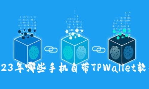 2023年哪些手机自带TPWallet软件？