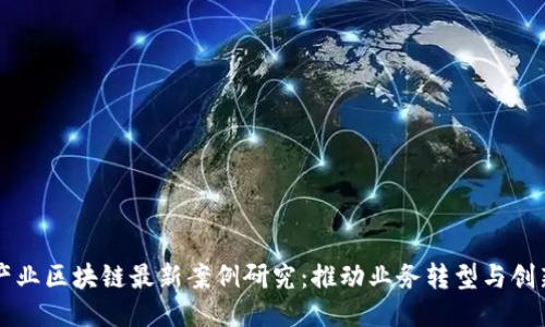 产业区块链最新案例研究：推动业务转型与创新