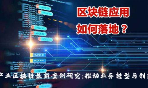 产业区块链最新案例研究：推动业务转型与创新