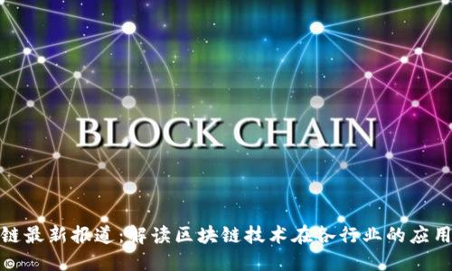 人民网区块链最新报道：解读区块链技术在各行业的应用与未来发展