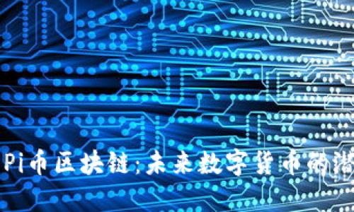深入探索Pi币区块链：未来数字货币的潜力与应用