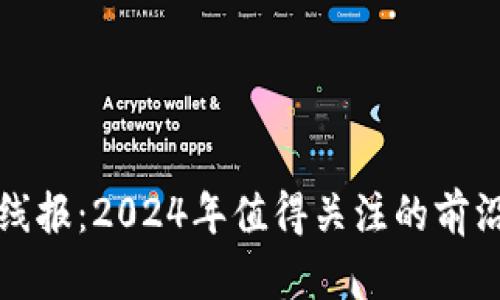 区块链最新项目线报：2024年值得关注的前沿技术与投资机会