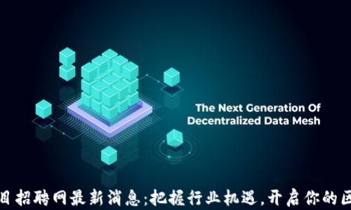 
临淄区块链项目招聘网最新消息：把握行业机遇，开启你的区块链职业之旅