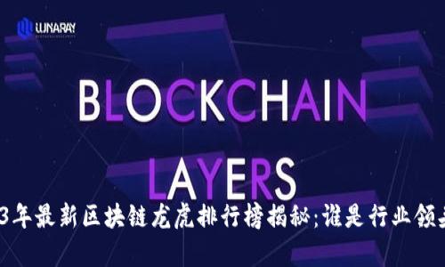 2023年最新区块链龙虎排行榜揭秘：谁是行业领头羊？
