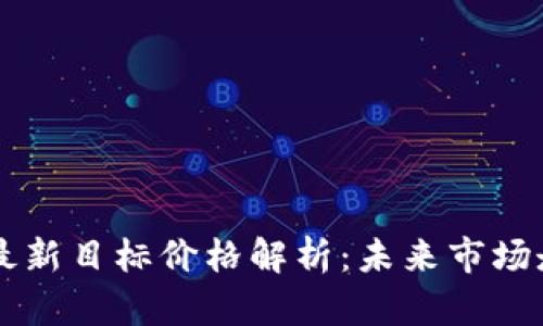 区块链最新目标价格解析：未来市场走势展望