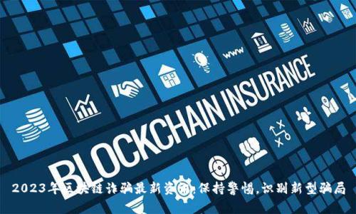 2023年区块链诈骗最新资讯：保持警惕，识别新型骗局