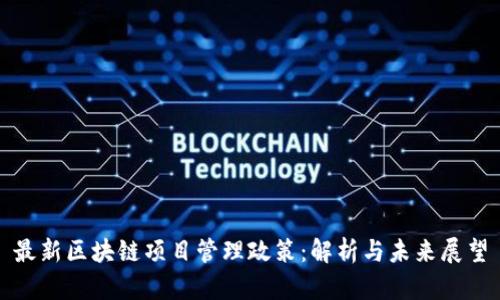 最新区块链项目管理政策：解析与未来展望