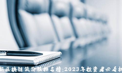 
最新区块链低价股排名榜：2023年投资者必看机会