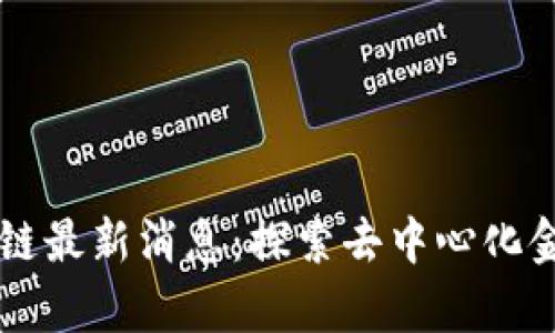 牛顿区块链最新消息：探索去中心化金融的未来