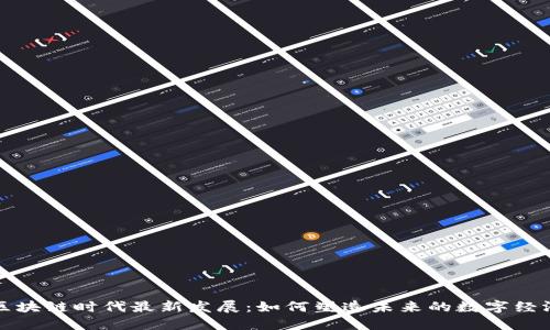 区块链时代最新发展：如何塑造未来的数字经济