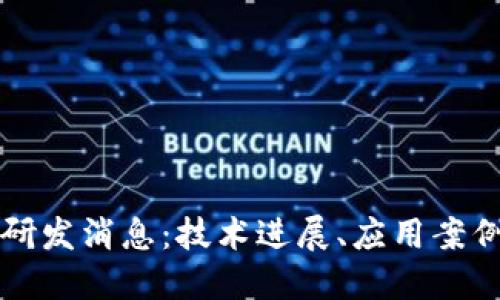 东莞区块链最新研发消息：技术进展、应用案例与未来发展趋势